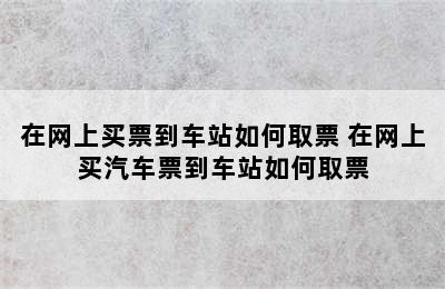 在网上买票到车站如何取票 在网上买汽车票到车站如何取票